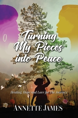 Turning My Pieces Into Peace: Healing, Hope and Love for the Journey by James, Annette