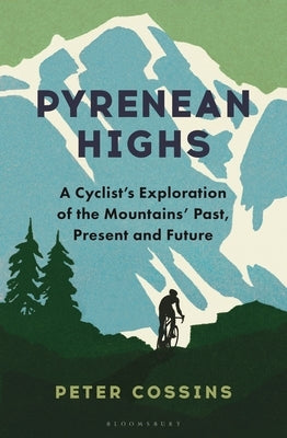 Pyrenean Highs: A Cyclist's Exploration of the Mountains' Past, Present and Future by Cossins, Peter