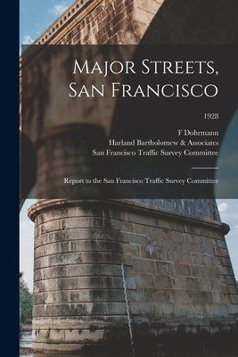Major Streets, San Francisco: Report to the San Francisco Traffic Survey Committee; 1928 by Dohrmann, F.