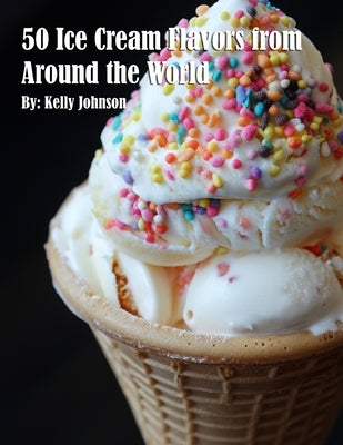 50 Ice Cream Flavors from Around the World by Johnson, Kelly