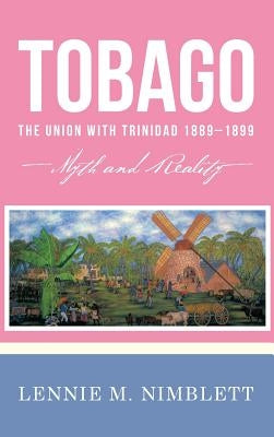 Tobago: The Union with Trinidad 1889-1899: Myth and Reality by Nimblett, Lennie M.