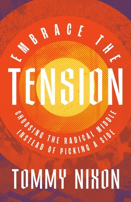 Embrace the Tension: Choosing the Radical Middle Instead of Picking a Side by Nixon, Tommy