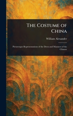 The Costume of China by Alexander, William