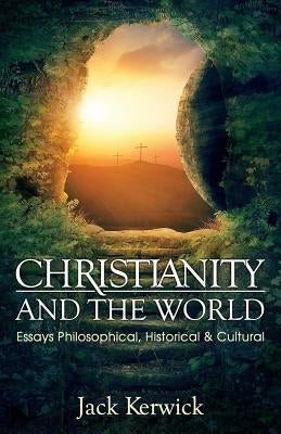 Christianity and the World: Essays Philosophical, Historical and Cultural by Kerwick, Jack