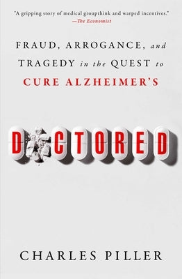 Doctored: Fraud, Arrogance, and Tragedy in the Quest to Cure Alzheimer's by Piller, Charles