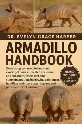 Armadillo Handbook: Everything You Need To Know and Exotic Pet Basics - heated enclosure and substrate, insect diet and supplementation, burrowing enr by Grace Harper, Evelyn