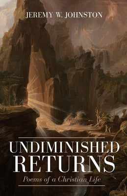 Undiminished Returns: Poems of a Christian Life by Johnston, Jeremy W.