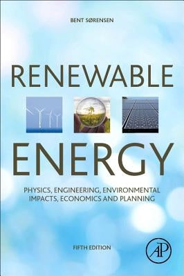 Renewable Energy: Physics, Engineering, Environmental Impacts, Economics and Planning by Sorensen (Sørensen), Bent