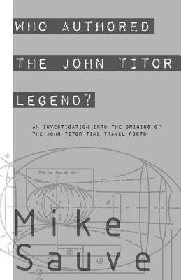 Who Authored the John Titor Legend? by Sauve, Mike