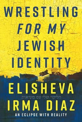 Wrestling For My Jewish Identity: An Eclipse With Reality by Diaz, Elisheva Irma