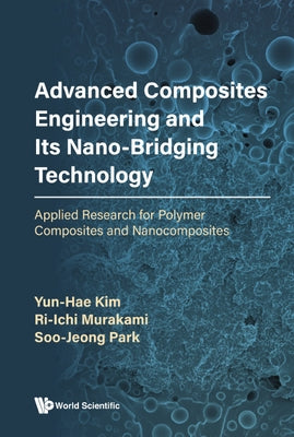 Advanced Composites Engineering and Its Nano-Bridging Technology: Applied Research for Polymer Composites and Nanocomposites by Kim, Yun-Hae