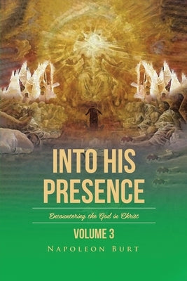 Into His Presence, Volume 3: Encountering the God in Christ by Burt, Napoleon