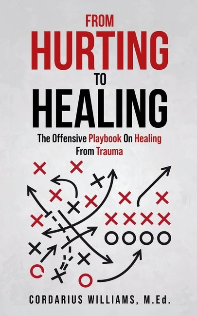 From Hurting To Healing: The Offensive Playbook On Healing From Trauma by Williams, Cordarius