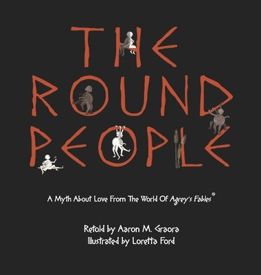 The Round People: A Myth About Love From The World Of Agrey's Fables by Graora, Aaron M.
