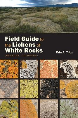 Field Guide to the Lichens of White Rocks: (Boulder, Colorado) by Tripp, Erin