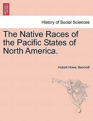 The Native Races of the Pacific States of North America. by Bancroft, Hubert Howe