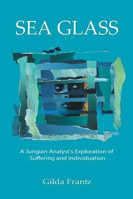 Sea Glass: A Jungian Analyst's Exploration of Suffering and Individuation by Frantz, Gilda