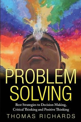 Problem Solving: Proven Strategies to Mastering Critical Thinking, Problem Solving and Decision Making by Richards, Thomas