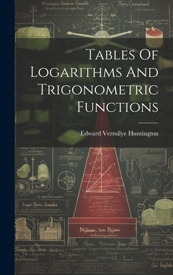 Tables Of Logarithms And Trigonometric Functions by Huntington, Edward Vermilye