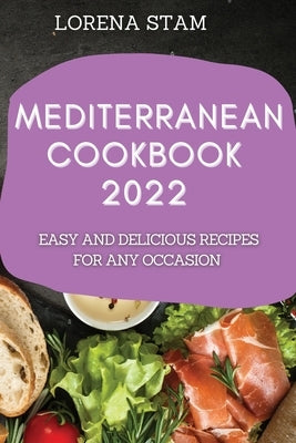 Mediterranean Cookbook 2022: Easy and Delicious Recipes for Any Occasion by Stam, Lorena