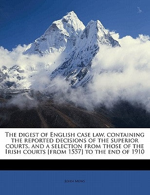 The digest of English case law, containing the reported decisions of the superior courts, and a selection from those of the Irish courts [from 1557] t by Mews, John