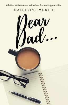 Dear Dad....: A letter to the unmarried father, from a single mother by McNeil, Catherine