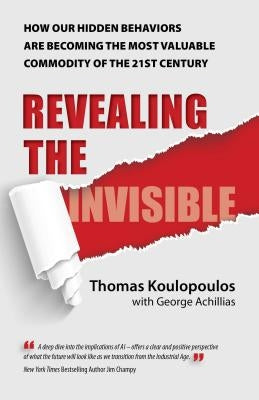 Revealing the Invisible: How Our Hidden Behaviors Are Becoming the Most Valuable Commodity of the 21st Century by Koulopoulos, Thomas