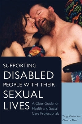 Supporting Disabled People with Their Sexual Lives: A Clear Guide for Health and Social Care Professionals by Owens, Tuppy