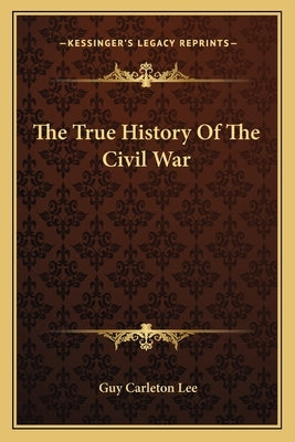 The True History Of The Civil War by Lee, Guy Carleton