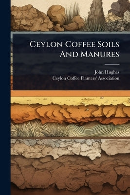 Ceylon Coffee Soils And Manures by Hughes, John