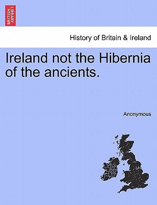 Ireland Not the Hibernia of the Ancients. by Anonymous