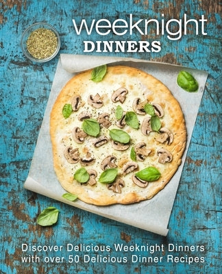 Weeknight Dinners: Discover Delicious Weeknight Dinners with over 50 Delicious Dinner Recipes (2nd Edition) by Press, Booksumo