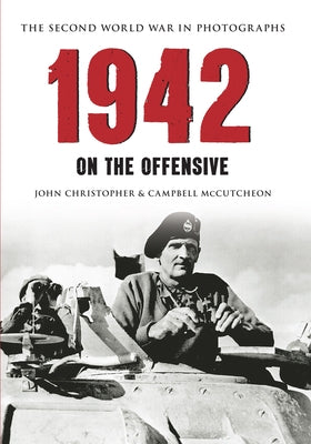 1942 the Second World War in Photographs: On the Offensive by Christopher, John