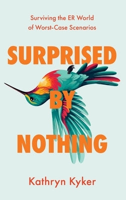 Surprised by Nothing: Surviving the ER World of Worst-Case Scenarios by Kyker, Kathryn