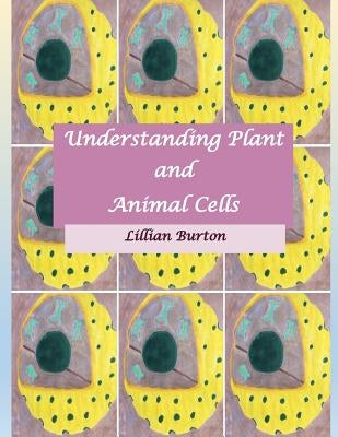 Understanding Plant and Animal Cells by Burton, Lillian E. S.