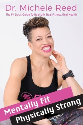 Mentally Fit Physically Strong Revised Edition: The Fit Doc's Guide to Real Life Real Fitness Real Health by Reed, Michele C.