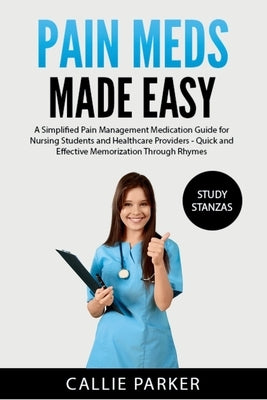 Pain Meds Made Easy: A Simplified Pain Management Medication Guide for Nursing Students and Healthcare Providers by Parker, Callie