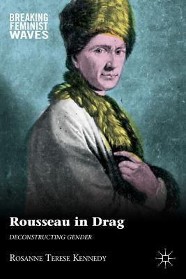 Rousseau in Drag: Deconstructing Gender by Kennedy, R.