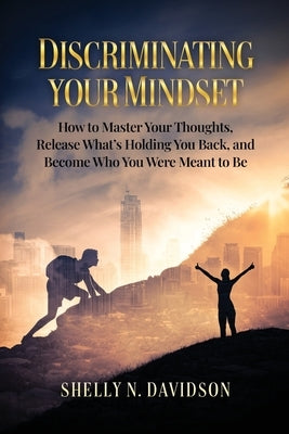 Discriminating Your Mindset: How to Master Your Thoughts, Release What's Holding You Back, and Become Who You Were Meant to Be by Davidson, Shelly N.