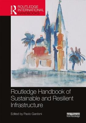 Routledge Handbook of Sustainable and Resilient Infrastructure by Gardoni, Paolo