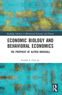 Economic Biology and Behavioral Economics: The Prophesy of Alfred Marshall by Cory Jr, Gerald A.