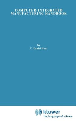 Computer-Integrated Manufacturing Handbook by Hunt, V. D.