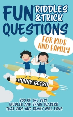 Fun Riddles and Trick Questions for Kids and Family: 300 of the BEST Riddles and Brain Teasers That Kids and Family Will Love - Ages 4 - 8 9 -12 (Game by Gecko, Sunny