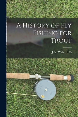 A History of fly Fishing for Trout by Hills, John Waller