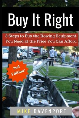 Buy It Right: 8 Steps to Buy the Rowing Equipment You Need at the Price You Can Afford by Davenport, Mike