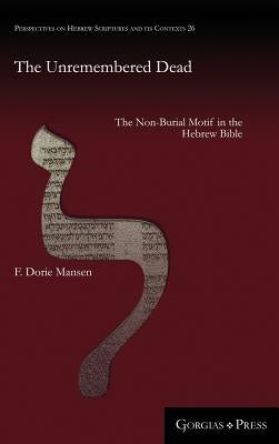 The Unremembered Dead: The Non-Burial Motif in the Hebrew Bible by Mansen, F. Dorie