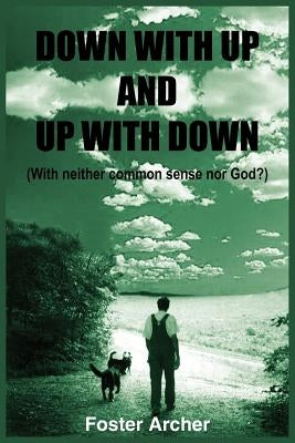 Down with Up and Up with Down: (With neither common sense nor God?) by Archer, Foster