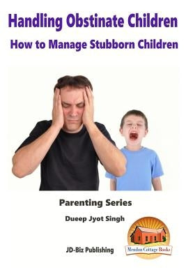 Handling Obstinate Children - How to Manage Stubborn Children by Davidson, John