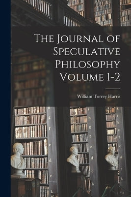 The Journal of Speculative Philosophy Volume 1-2 by Harris, William Torrey