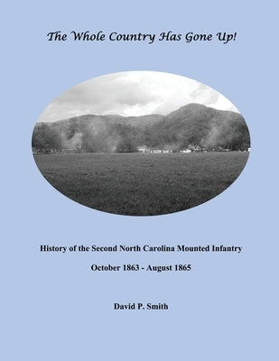 The Whole Country Has Gone Up!: History of the Second North Carolina Mounted Infantry by Smith, David P.